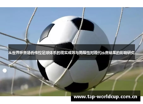从世界杯赛场看传控足球体系的现实成效与局限性对现代比赛结果的影响研究 从世界杯赛场看传控足球体系的现实成效与局限性对现代比赛结果的影响研究