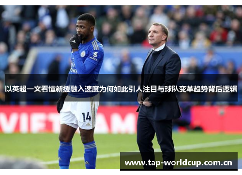 以英超一文看懂新援融入速度为何如此引人注目与球队变革趋势背后逻辑 以英超一文看懂新援融入速度为何如此引人注目与球队变革趋势背后逻辑