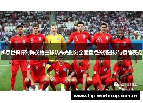 凯恩世俱杯对阵英格兰球队高光时刻全面盘点关键进球与领袖表现